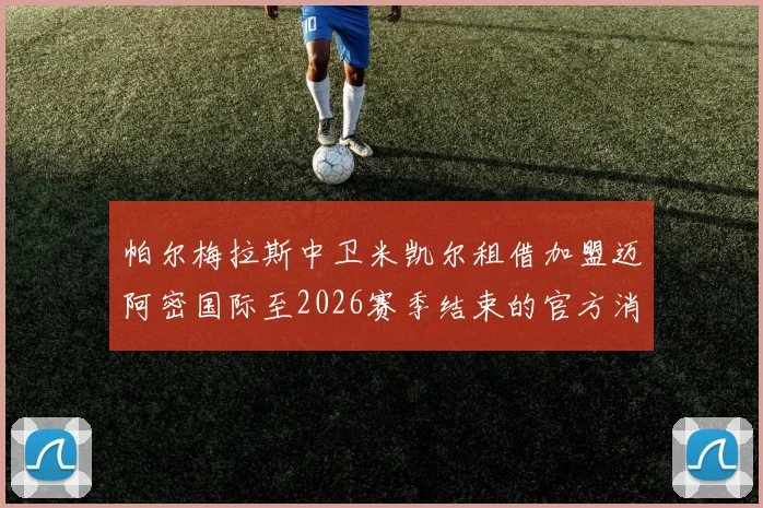 帕尔梅拉斯中卫米凯尔租借加盟迈阿密国际至2026赛季结束的官方消息