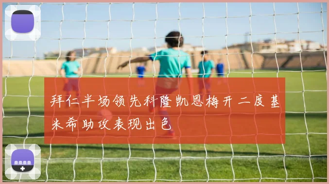 拜仁半场领先科隆凯恩梅开二度基米希助攻表现出色