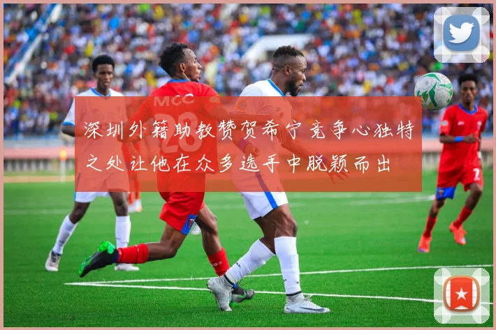 深圳外籍助教赞贺希宁竞争心独特之处让他在众多选手中脱颖而出