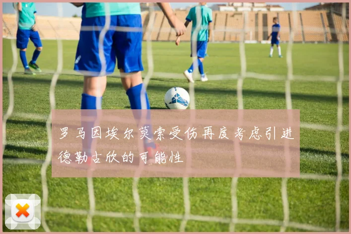 罗马因埃尔莫索受伤再度考虑引进德勒古欣的可能性