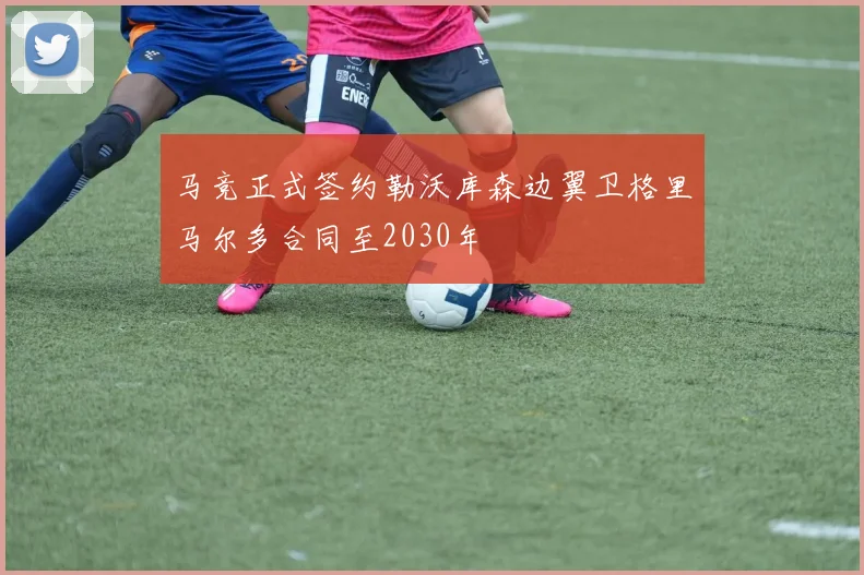 马竞正式签约勒沃库森边翼卫格里马尔多合同至2030年