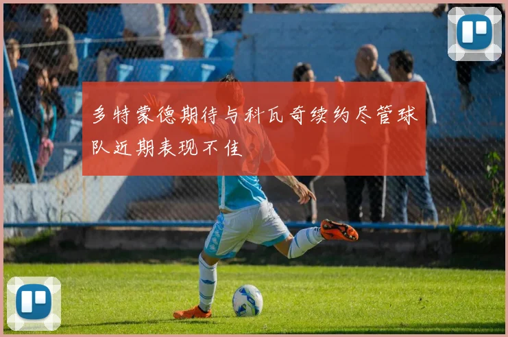 多特蒙德期待与科瓦奇续约尽管球队近期表现不佳