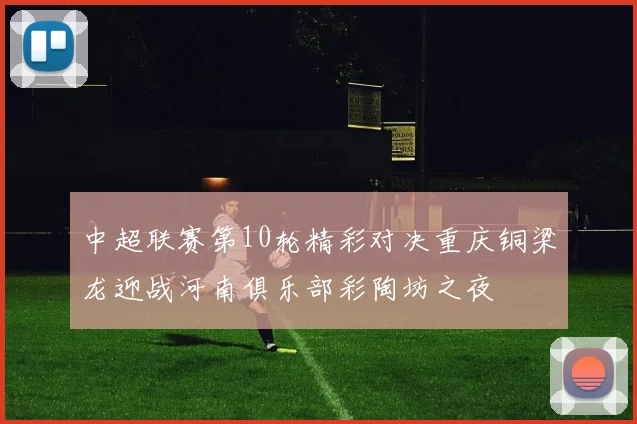 中超联赛第10轮精彩对决重庆铜梁龙迎战河南俱乐部彩陶坊之夜