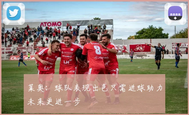 莱奥：球队表现出色只需进球助力未来更进一步