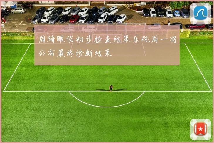 周琦眼伤初步检查结果乐观周一将公布最终诊断结果