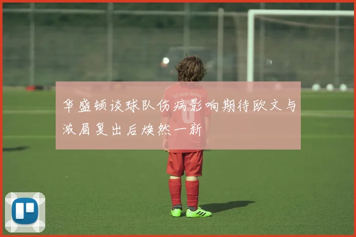 华盛顿谈球队伤病影响期待欧文与浓眉复出后焕然一新